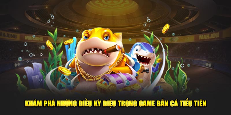 Khám phá những điều kỳ diệu trong game bắn cá tiểu tiên